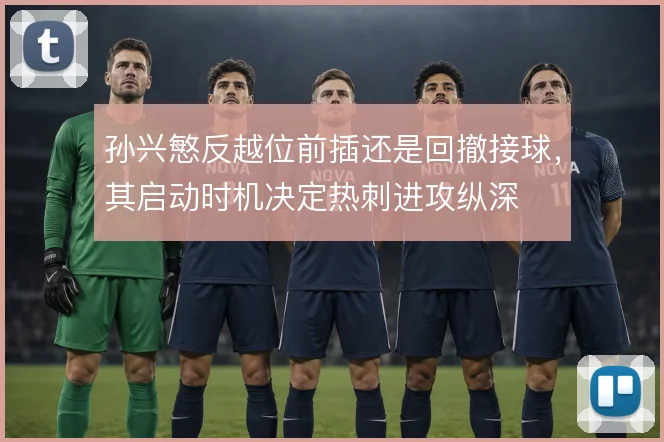 孙兴慜反越位前插还是回撤接球，其启动时机决定热刺进攻纵深