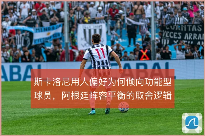 斯卡洛尼用人偏好为何倾向功能型球员，阿根廷阵容平衡的取舍逻辑