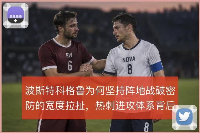 波斯特科格鲁为何坚持阵地战破密防的宽度拉扯，热刺进攻体系背后的取舍