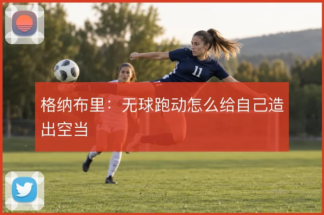 格纳布里：无球跑动怎么给自己造出空当