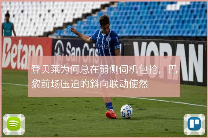 登贝莱为何总在弱侧伺机包抢，巴黎前场压迫的斜向联动使然