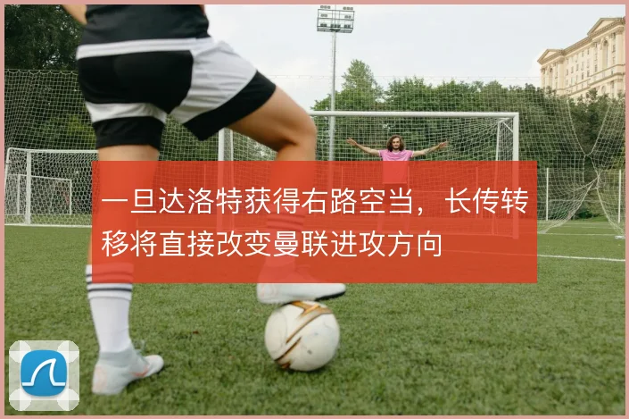 一旦达洛特获得右路空当,长传转移将直接改变曼联进攻方向