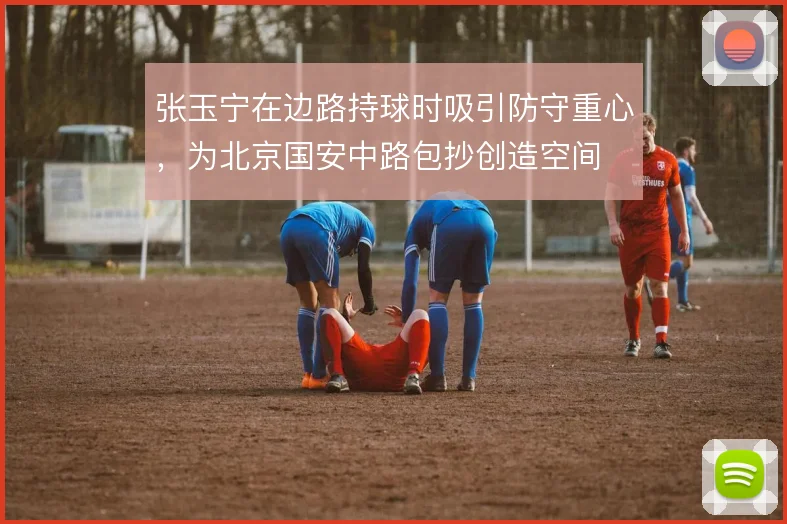 张玉宁在边路持球时吸引防守重心，为北京国安中路包抄创造空间