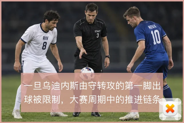 一旦乌迪内斯由守转攻的第一脚出球被限制，大赛周期中的推进链条怎么接