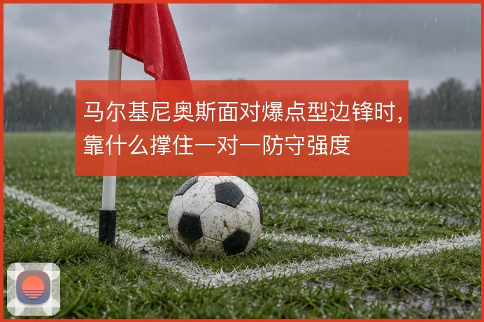 马尔基尼奥斯面对爆点型边锋时，靠什么撑住一对一防守强度