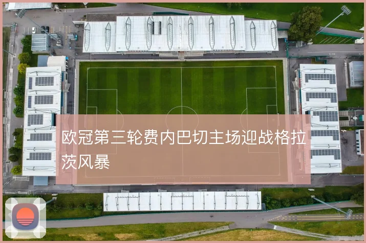 欧冠第三轮费内巴切主场迎战格拉茨风暴