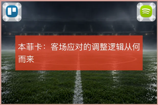 本菲卡:客场应对的调整逻辑从何而来