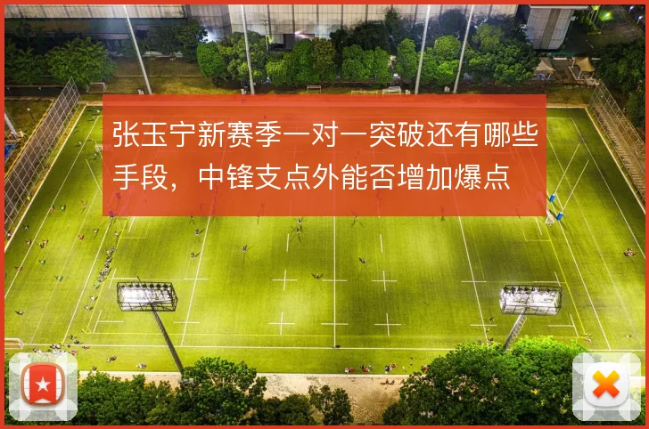 张玉宁新赛季一对一突破还有哪些手段,中锋支点外能否增加爆点
