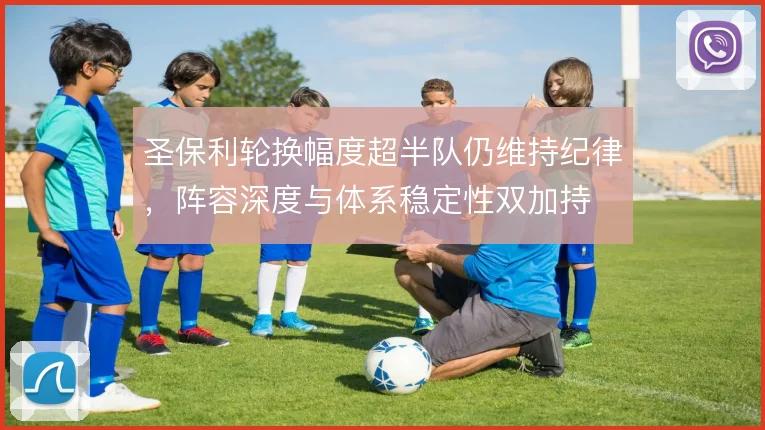 圣保利轮换幅度超半队仍维持纪律，阵容深度与体系稳定性双加持