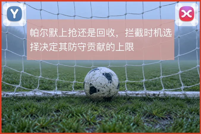 帕尔默上抢还是回收，拦截时机选择决定其防守贡献的上限