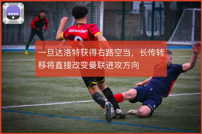 一旦达洛特获得右路空当,长传转移将直接改变曼联进攻方向