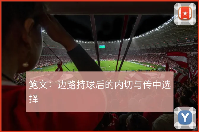 鲍文:边路持球后的内切与传中选择