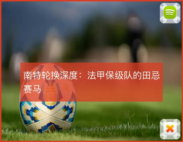 南特轮换深度：法甲保级队的田忌赛马