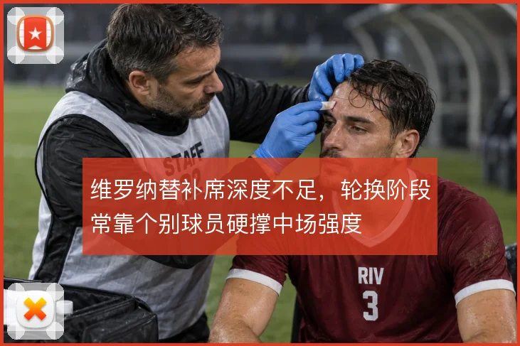 维罗纳替补席深度不足，轮换阶段常靠个别球员硬撑中场强度