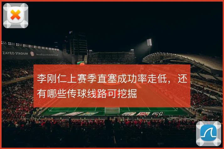 李刚仁上赛季直塞成功率走低,还有哪些传球线路可挖掘