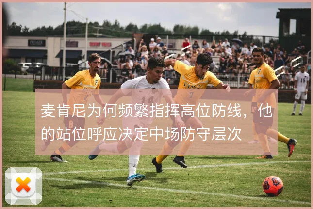 麦肯尼为何频繁指挥高位防线，他的站位呼应决定中场防守层次