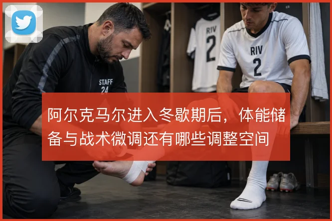 阿尔克马尔进入冬歇期后，体能储备与战术微调还有哪些调整空间