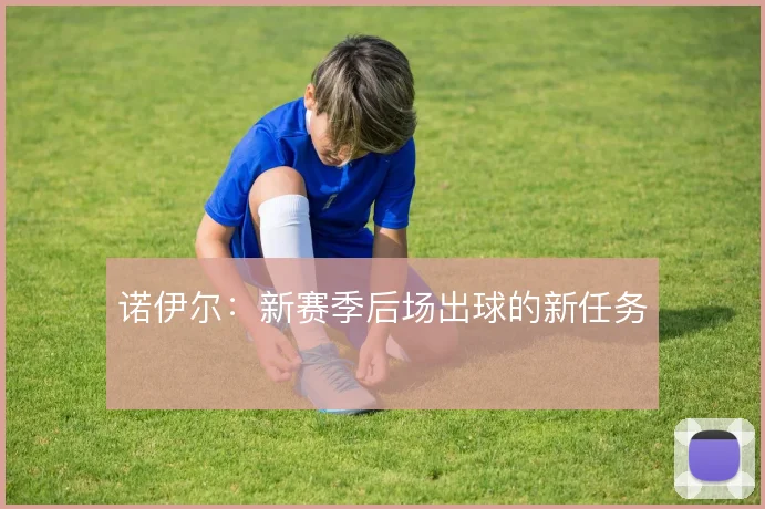 诺伊尔:新赛季后场出球的新任务