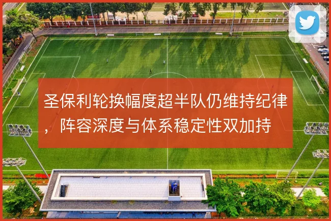 圣保利轮换幅度超半队仍维持纪律，阵容深度与体系稳定性双加持