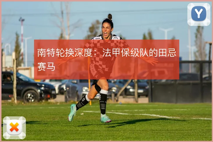 南特轮换深度：法甲保级队的田忌赛马