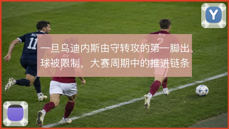 一旦乌迪内斯由守转攻的第一脚出球被限制，大赛周期中的推进链条怎么接