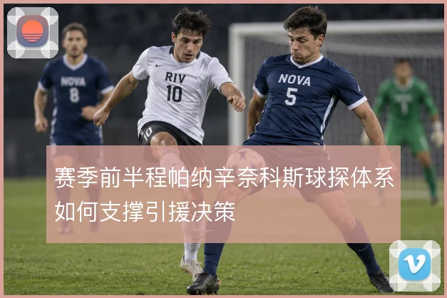 赛季前半程帕纳辛奈科斯球探体系如何支撑引援决策