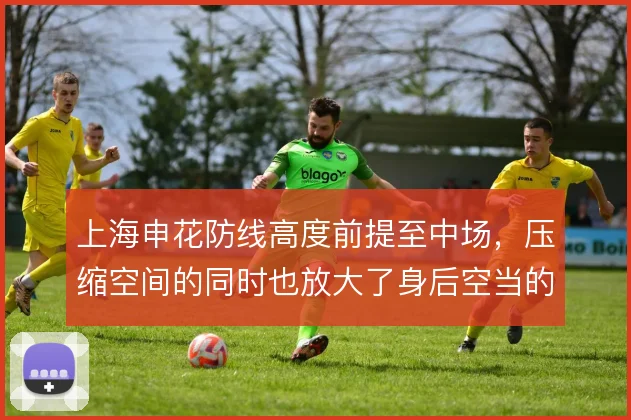 上海申花防线高度前提至中场,压缩空间的同时也放大了身后空当的风险