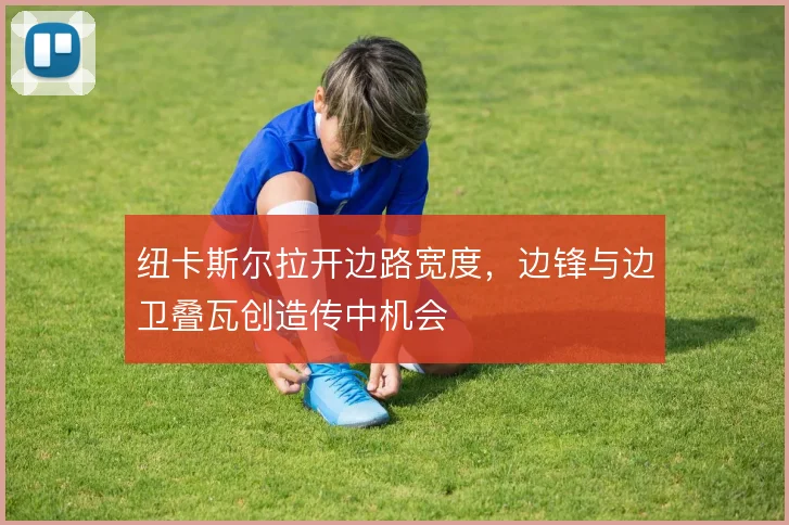 纽卡斯尔拉开边路宽度,边锋与边卫叠瓦创造传中机会