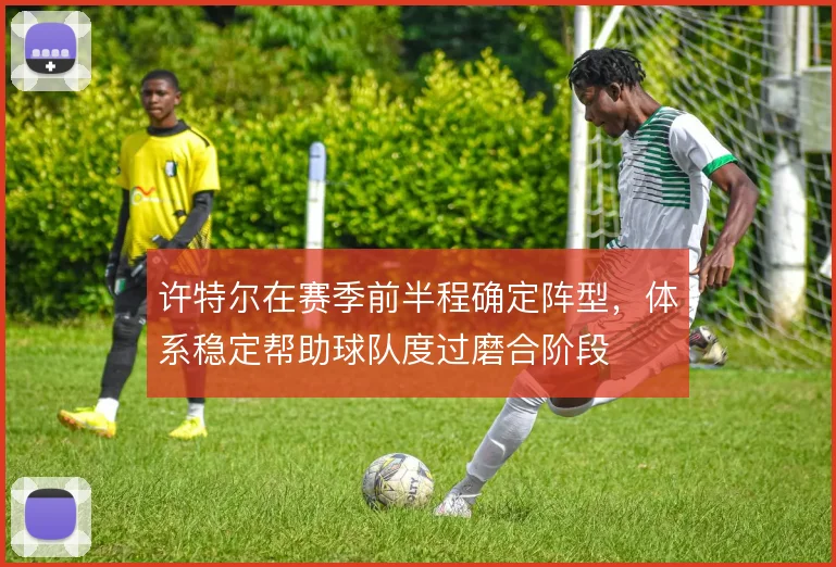 许特尔在赛季前半程确定阵型，体系稳定帮助球队度过磨合阶段