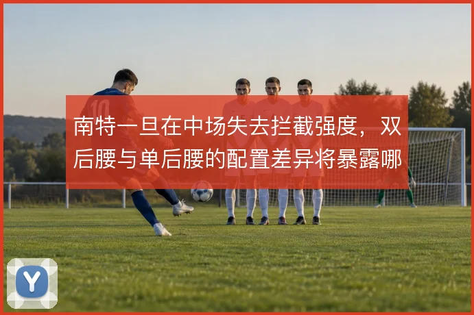 南特一旦在中场失去拦截强度，双后腰与单后腰的配置差异将暴露哪些问题
