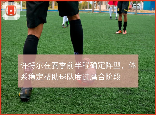 许特尔在赛季前半程确定阵型，体系稳定帮助球队度过磨合阶段