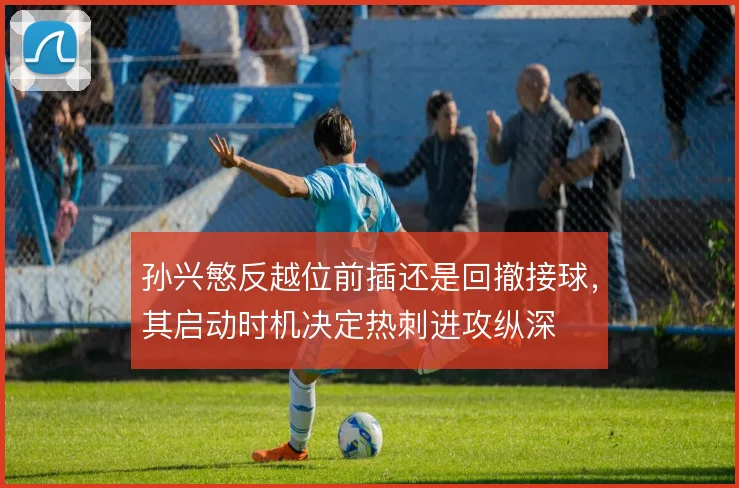 孙兴慜反越位前插还是回撤接球，其启动时机决定热刺进攻纵深