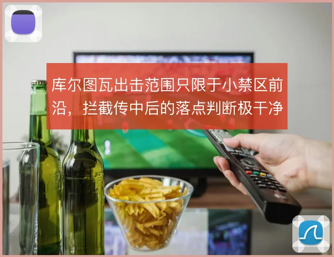 库尔图瓦出击范围只限于小禁区前沿，拦截传中后的落点判断极干净