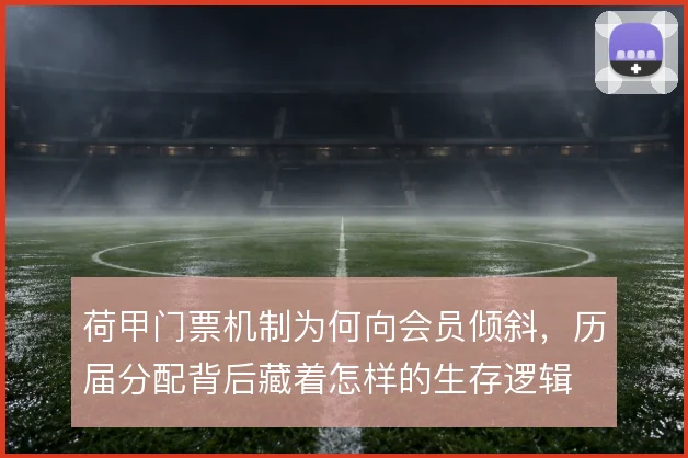 荷甲门票机制为何向会员倾斜,历届分配背后藏着怎样的生存逻辑