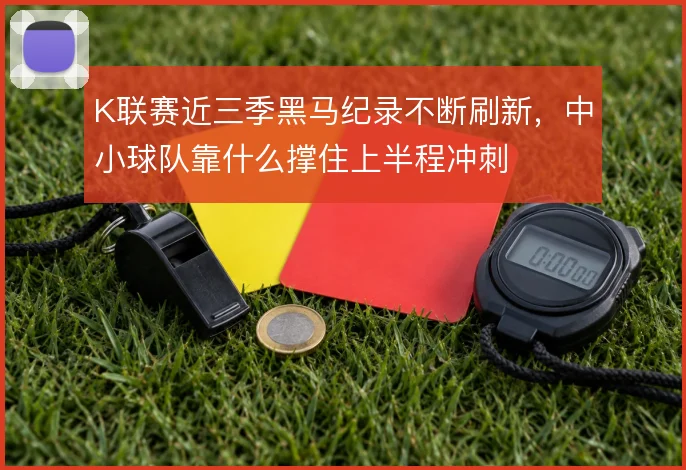 K联赛近三季黑马纪录不断刷新,中小球队靠什么撑住上半程冲刺