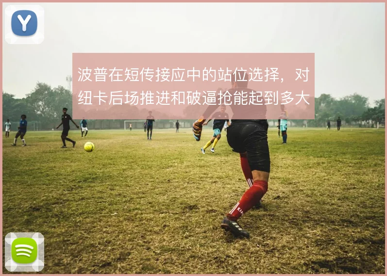 波普在短传接应中的站位选择,对纽卡后场推进和破逼抢能起到多大作用
