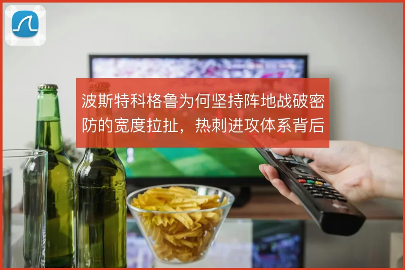 波斯特科格鲁为何坚持阵地战破密防的宽度拉扯，热刺进攻体系背后的取舍