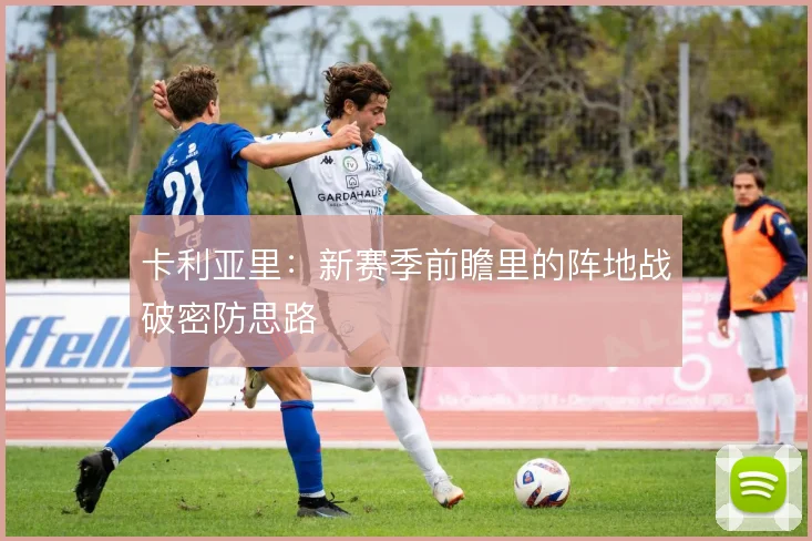 卡利亚里:新赛季前瞻里的阵地战破密防思路