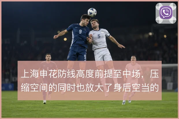 上海申花防线高度前提至中场,压缩空间的同时也放大了身后空当的风险