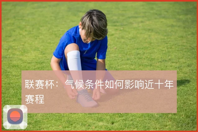 联赛杯：气候条件如何影响近十年赛程