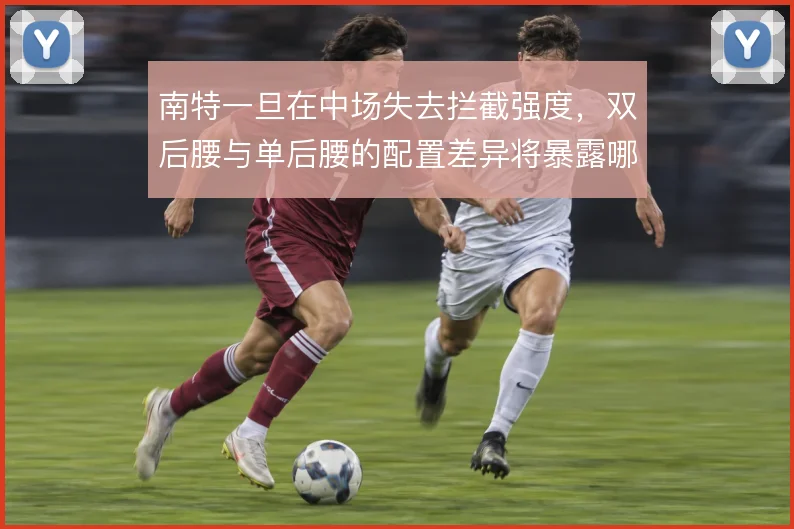 南特一旦在中场失去拦截强度，双后腰与单后腰的配置差异将暴露哪些问题