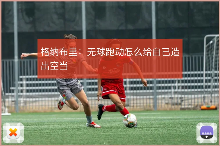 格纳布里：无球跑动怎么给自己造出空当