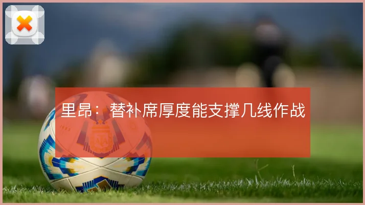 里昂:替补席厚度能支撑几线作战