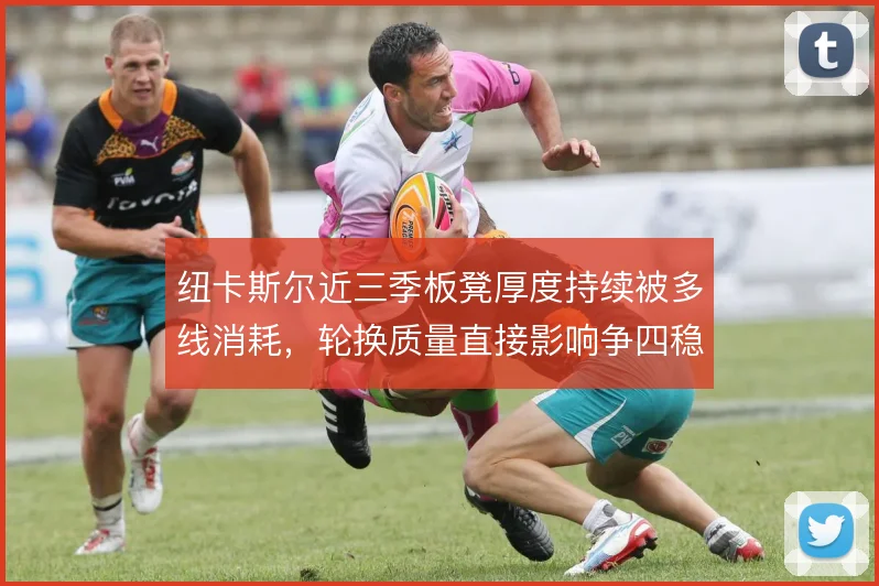 纽卡斯尔近三季板凳厚度持续被多线消耗，轮换质量直接影响争四稳定性