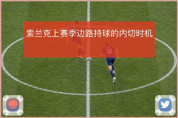 索兰克上赛季边路持球的内切时机